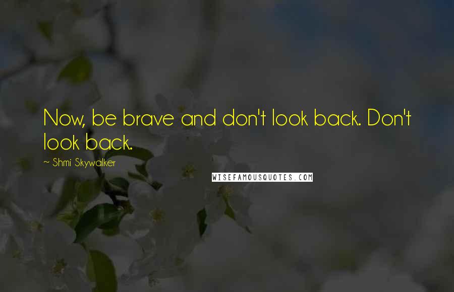 Shmi Skywalker Quotes: Now, be brave and don't look back. Don't look back.