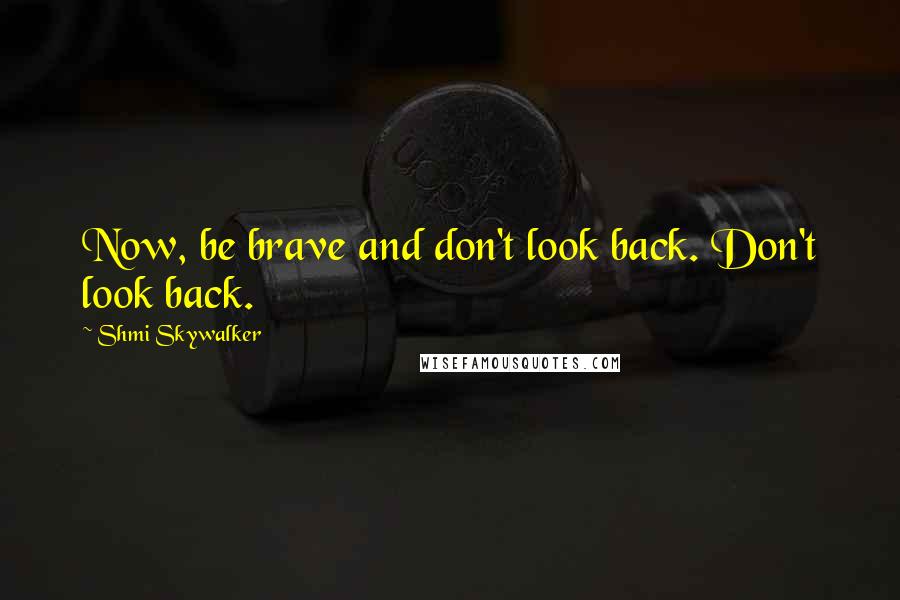 Shmi Skywalker Quotes: Now, be brave and don't look back. Don't look back.