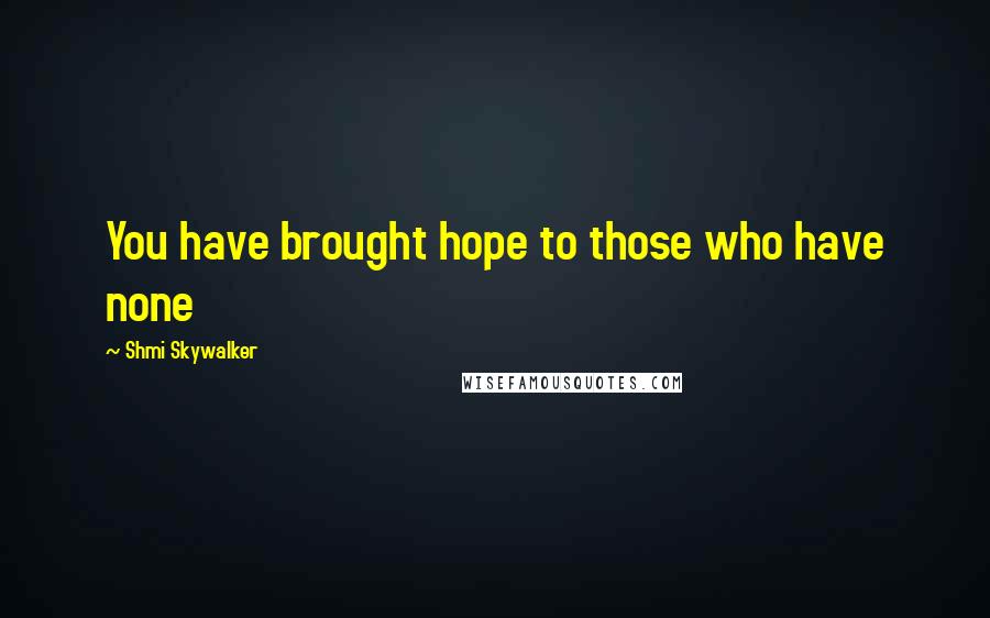 Shmi Skywalker Quotes: You have brought hope to those who have none