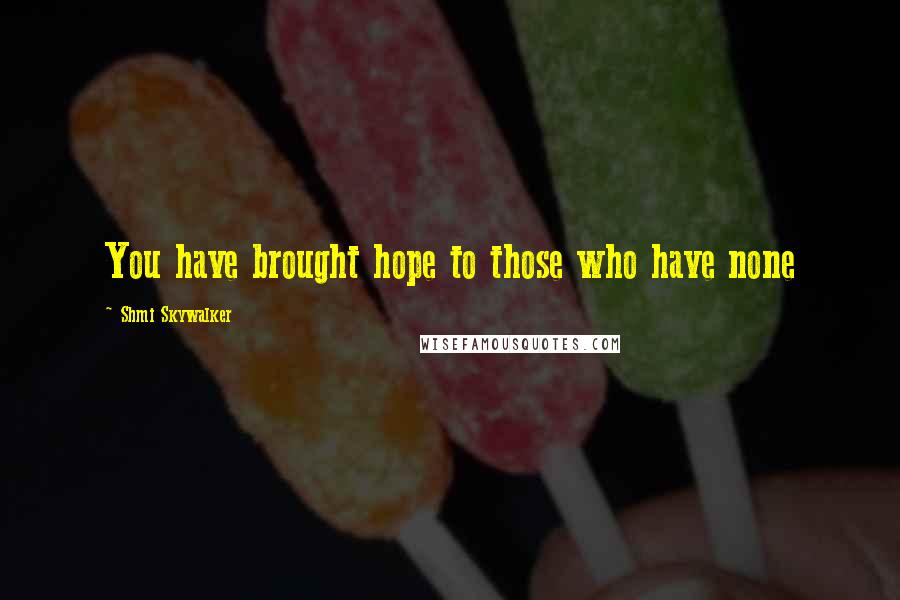 Shmi Skywalker Quotes: You have brought hope to those who have none