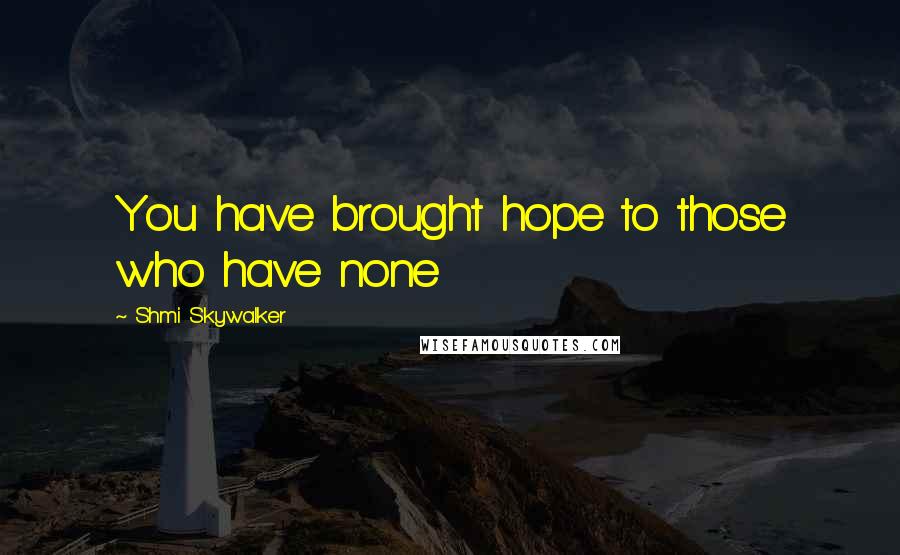 Shmi Skywalker Quotes: You have brought hope to those who have none
