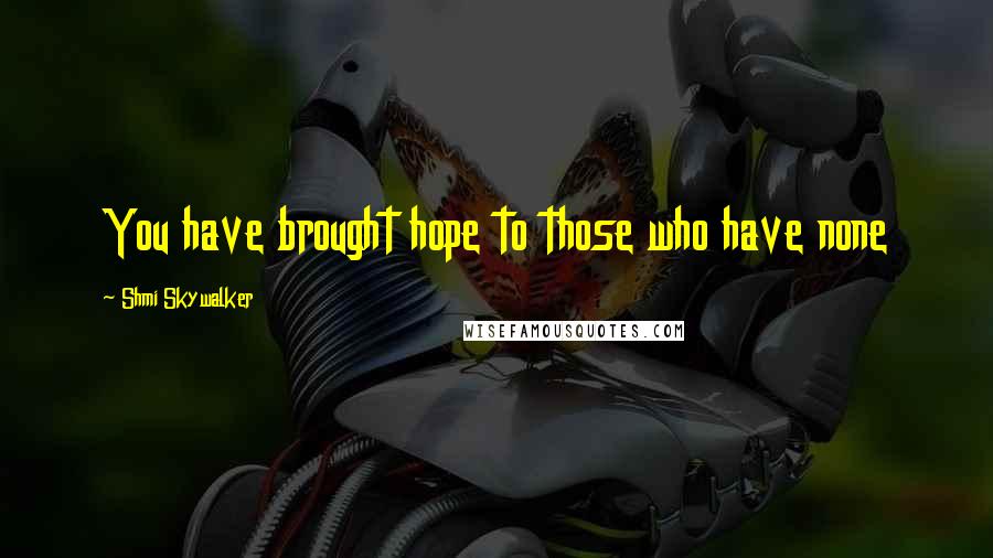 Shmi Skywalker Quotes: You have brought hope to those who have none