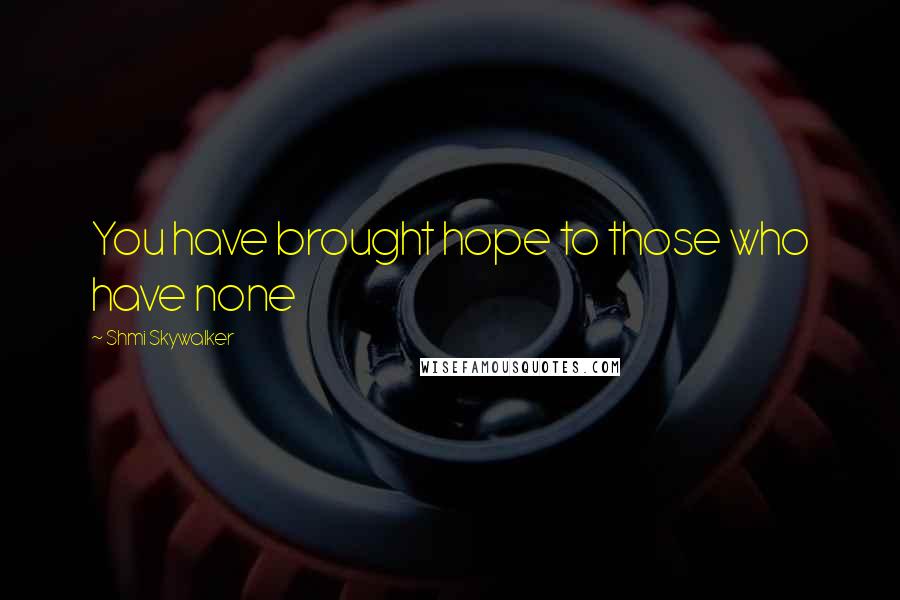 Shmi Skywalker Quotes: You have brought hope to those who have none
