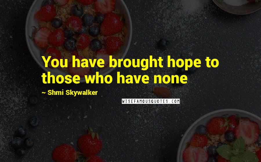 Shmi Skywalker Quotes: You have brought hope to those who have none