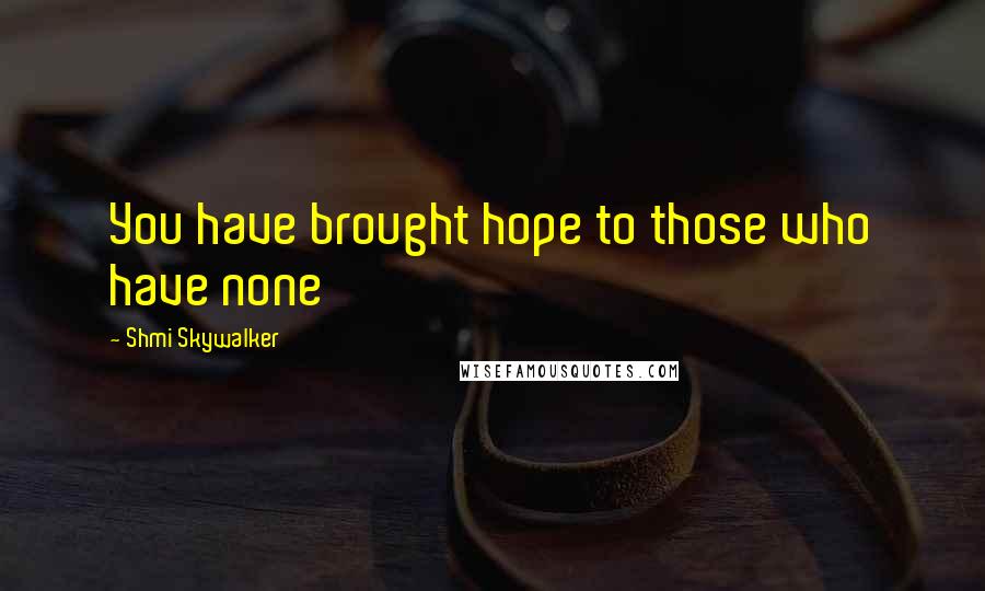 Shmi Skywalker Quotes: You have brought hope to those who have none