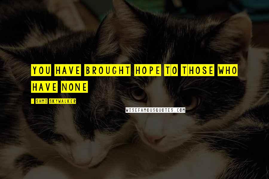 Shmi Skywalker Quotes: You have brought hope to those who have none