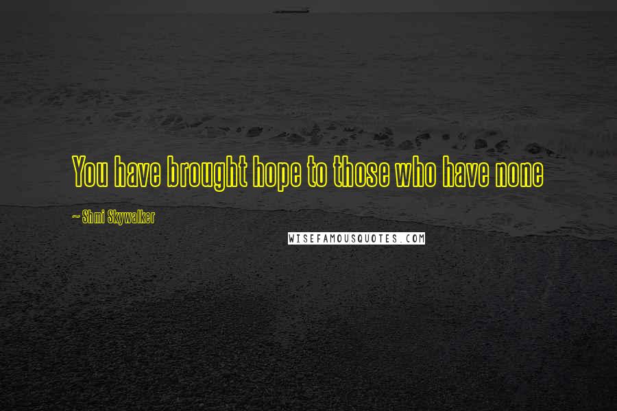 Shmi Skywalker Quotes: You have brought hope to those who have none