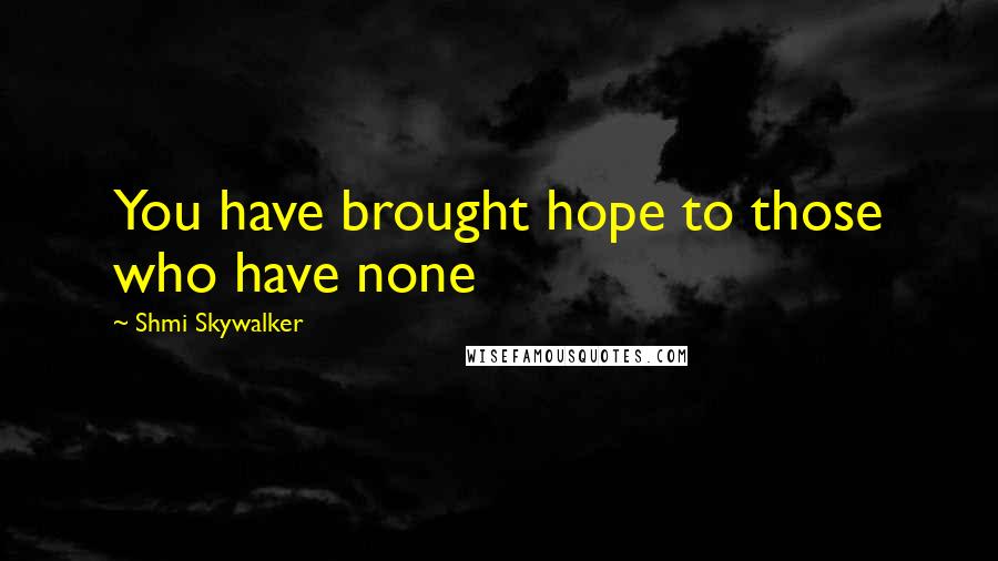 Shmi Skywalker Quotes: You have brought hope to those who have none