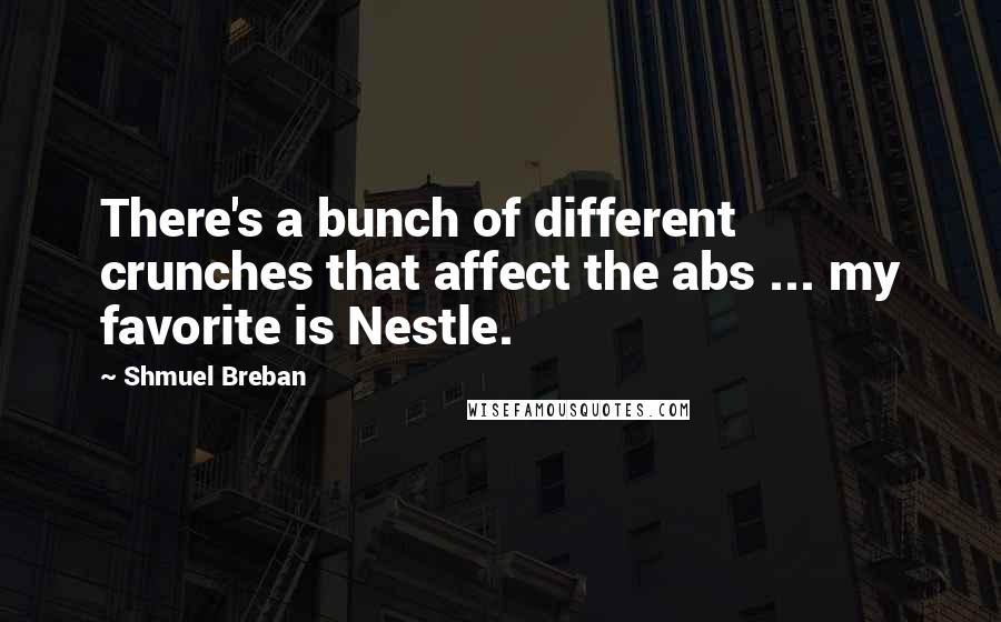 Shmuel Breban Quotes: There's a bunch of different crunches that affect the abs ... my favorite is Nestle.