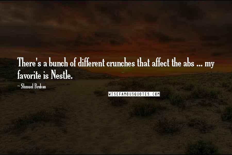 Shmuel Breban Quotes: There's a bunch of different crunches that affect the abs ... my favorite is Nestle.