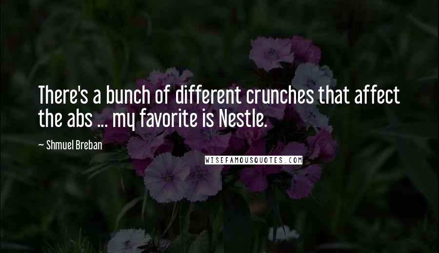 Shmuel Breban Quotes: There's a bunch of different crunches that affect the abs ... my favorite is Nestle.