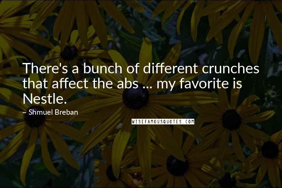 Shmuel Breban Quotes: There's a bunch of different crunches that affect the abs ... my favorite is Nestle.