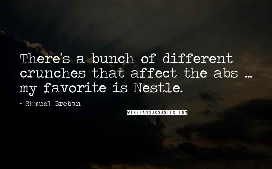 Shmuel Breban Quotes: There's a bunch of different crunches that affect the abs ... my favorite is Nestle.