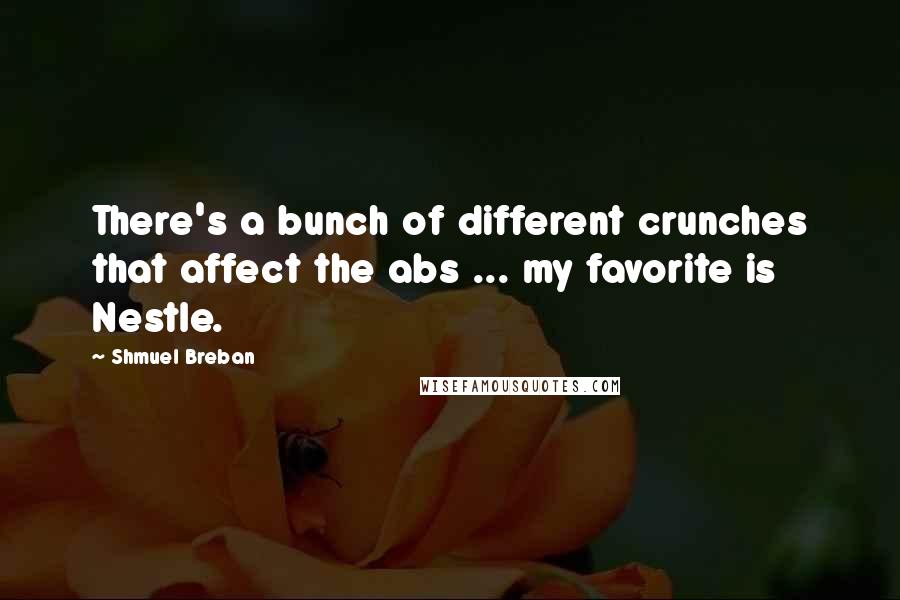 Shmuel Breban Quotes: There's a bunch of different crunches that affect the abs ... my favorite is Nestle.