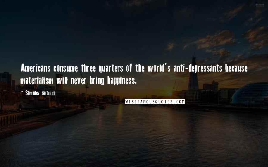 Shmuley Boteach Quotes: Americans consume three quarters of the world's anti-depressants because materialism will never bring happiness.