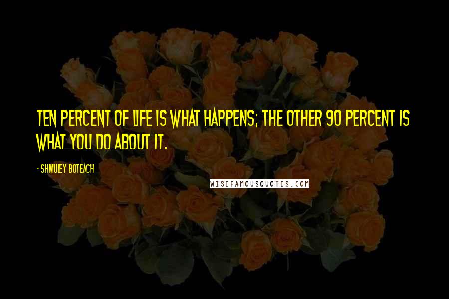 Shmuley Boteach Quotes: Ten percent of life is what happens; the other 90 percent is what you do about it.