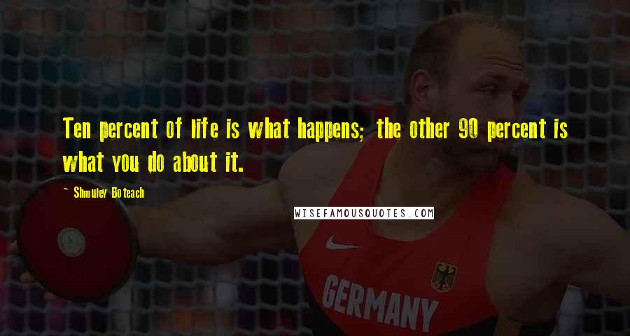 Shmuley Boteach Quotes: Ten percent of life is what happens; the other 90 percent is what you do about it.