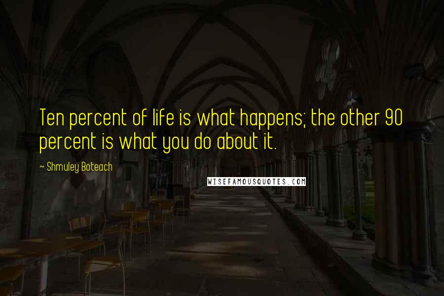 Shmuley Boteach Quotes: Ten percent of life is what happens; the other 90 percent is what you do about it.