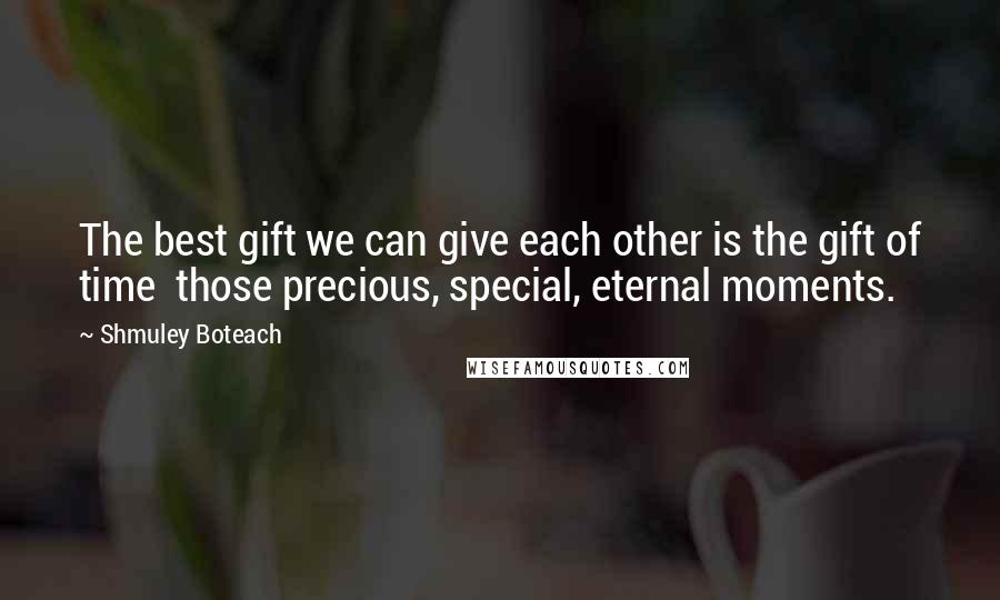 Shmuley Boteach Quotes: The best gift we can give each other is the gift of time  those precious, special, eternal moments.