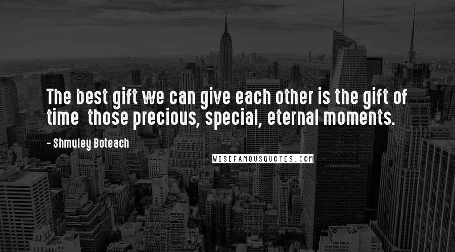 Shmuley Boteach Quotes: The best gift we can give each other is the gift of time  those precious, special, eternal moments.