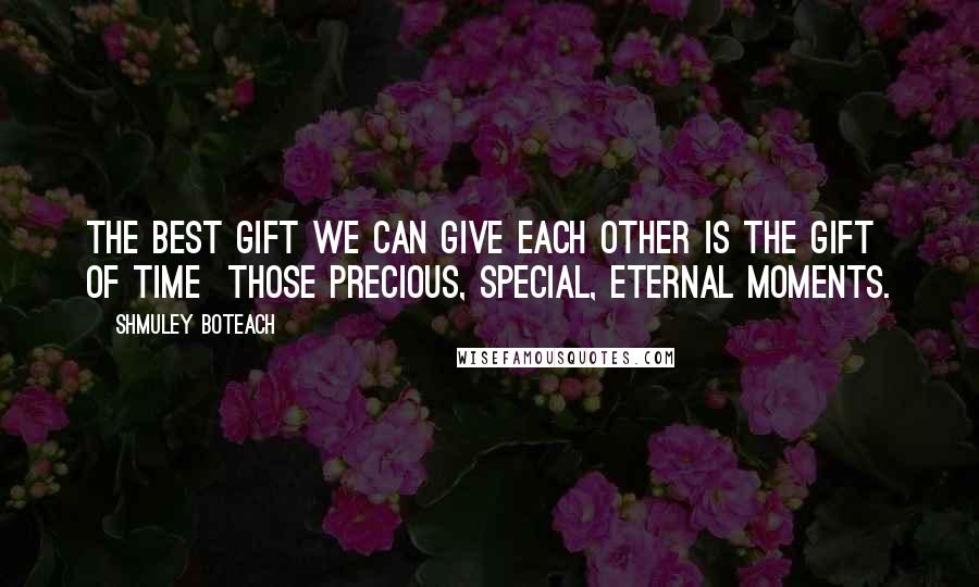 Shmuley Boteach Quotes: The best gift we can give each other is the gift of time  those precious, special, eternal moments.