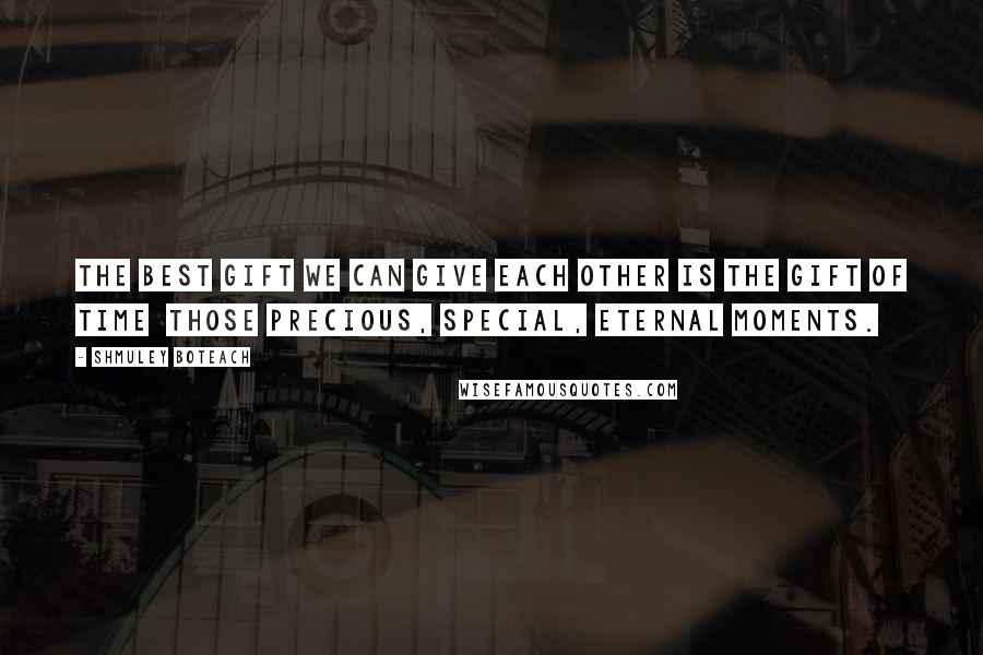 Shmuley Boteach Quotes: The best gift we can give each other is the gift of time  those precious, special, eternal moments.