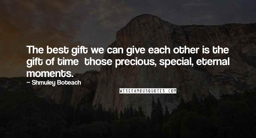 Shmuley Boteach Quotes: The best gift we can give each other is the gift of time  those precious, special, eternal moments.