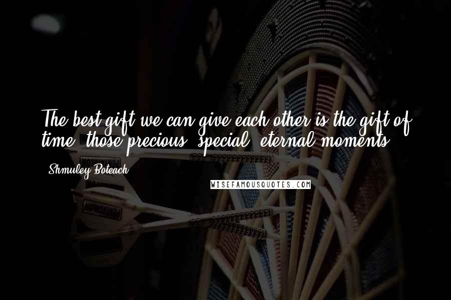 Shmuley Boteach Quotes: The best gift we can give each other is the gift of time  those precious, special, eternal moments.