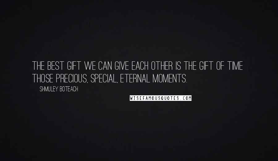 Shmuley Boteach Quotes: The best gift we can give each other is the gift of time  those precious, special, eternal moments.