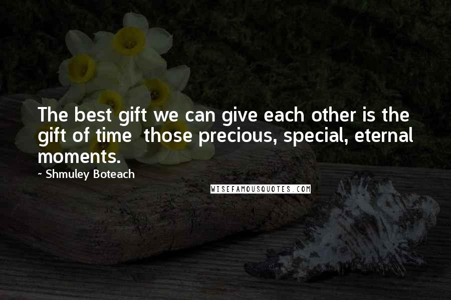 Shmuley Boteach Quotes: The best gift we can give each other is the gift of time  those precious, special, eternal moments.