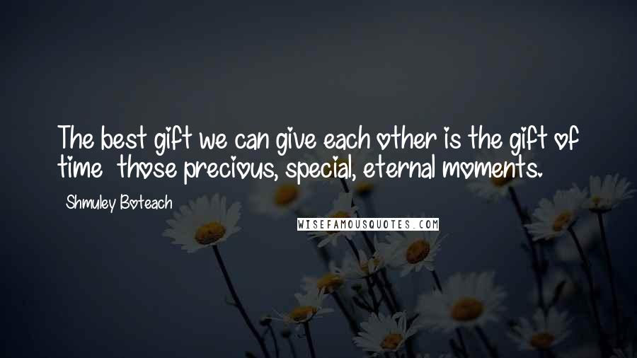 Shmuley Boteach Quotes: The best gift we can give each other is the gift of time  those precious, special, eternal moments.