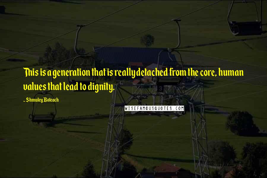 Shmuley Boteach Quotes: This is a generation that is really detached from the core, human values that lead to dignity.