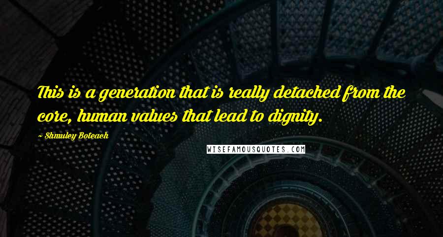 Shmuley Boteach Quotes: This is a generation that is really detached from the core, human values that lead to dignity.