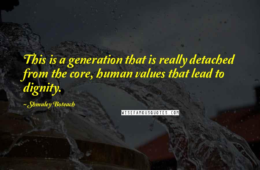 Shmuley Boteach Quotes: This is a generation that is really detached from the core, human values that lead to dignity.