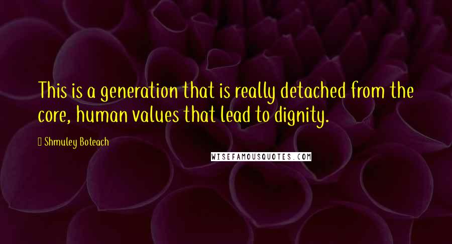 Shmuley Boteach Quotes: This is a generation that is really detached from the core, human values that lead to dignity.