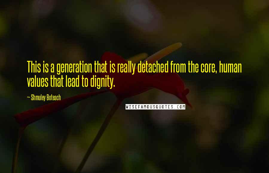 Shmuley Boteach Quotes: This is a generation that is really detached from the core, human values that lead to dignity.