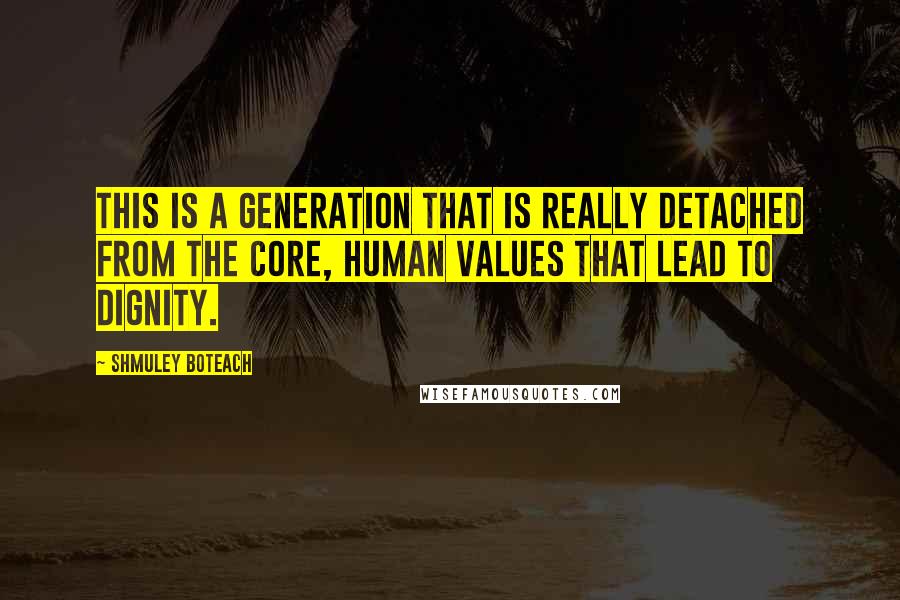 Shmuley Boteach Quotes: This is a generation that is really detached from the core, human values that lead to dignity.