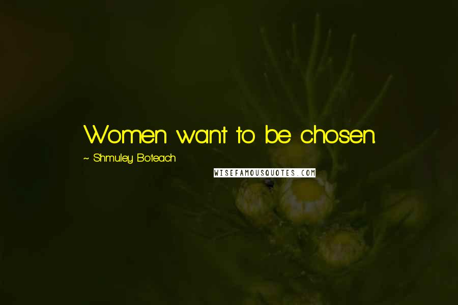 Shmuley Boteach Quotes: Women want to be chosen.