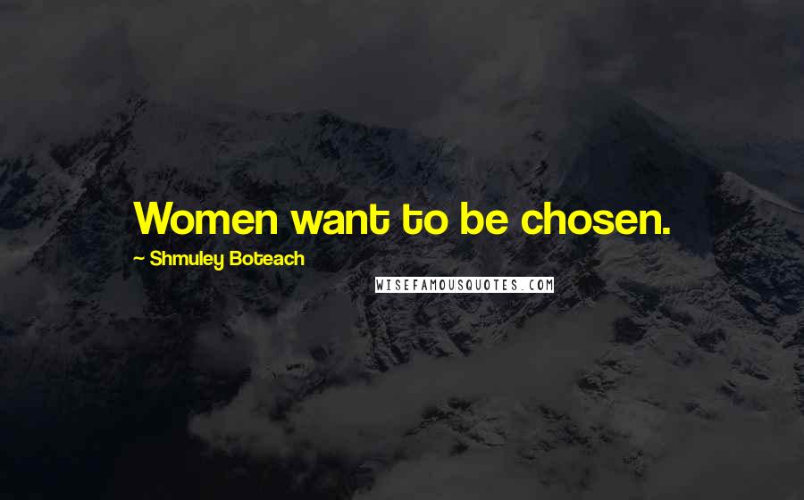 Shmuley Boteach Quotes: Women want to be chosen.