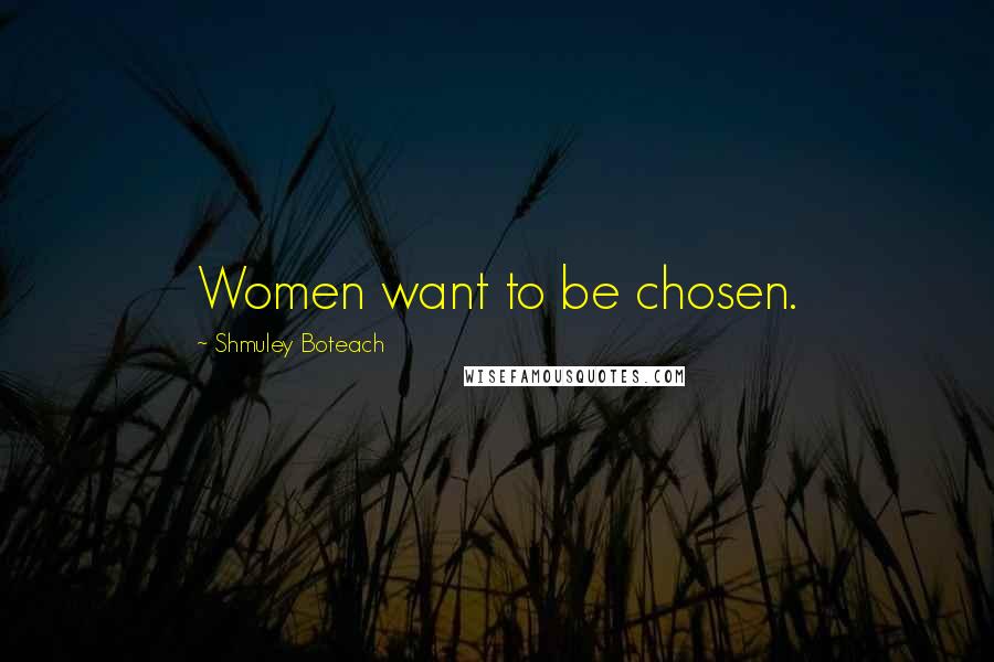 Shmuley Boteach Quotes: Women want to be chosen.