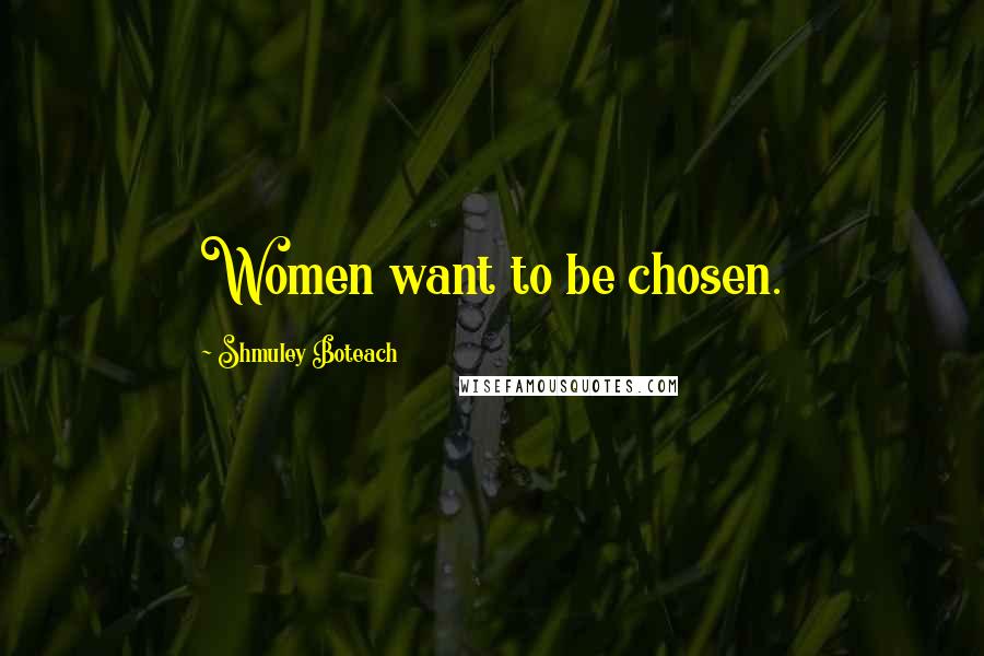 Shmuley Boteach Quotes: Women want to be chosen.