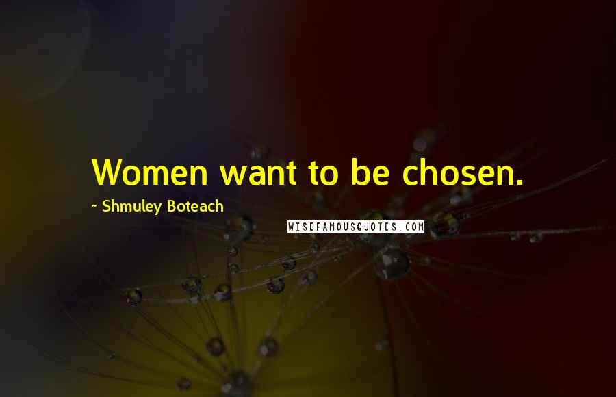 Shmuley Boteach Quotes: Women want to be chosen.