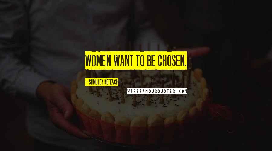 Shmuley Boteach Quotes: Women want to be chosen.