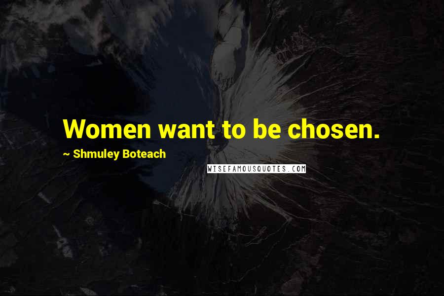 Shmuley Boteach Quotes: Women want to be chosen.