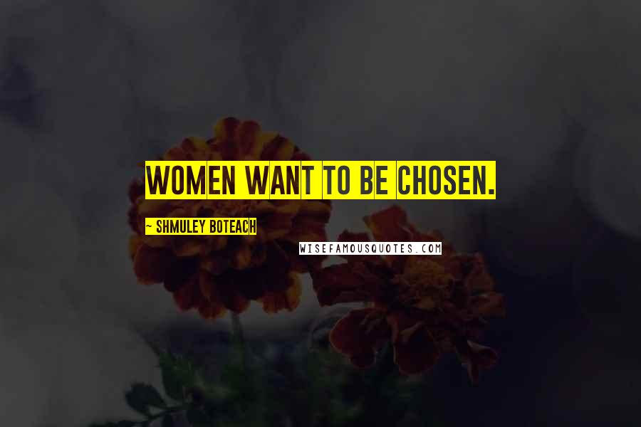 Shmuley Boteach Quotes: Women want to be chosen.