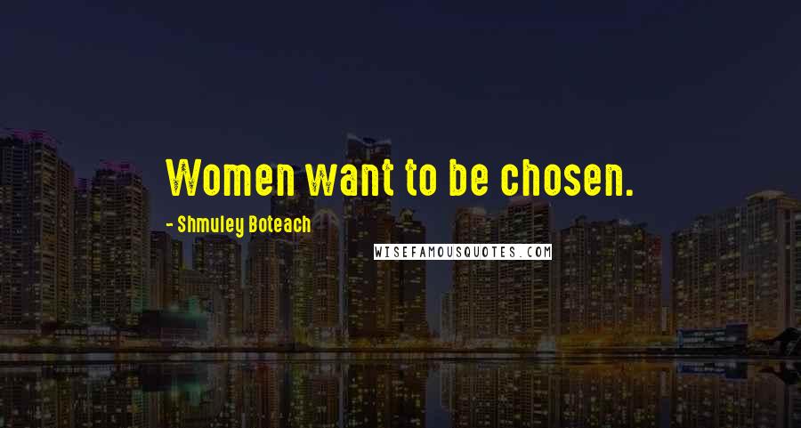 Shmuley Boteach Quotes: Women want to be chosen.