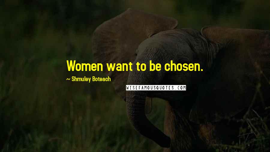 Shmuley Boteach Quotes: Women want to be chosen.