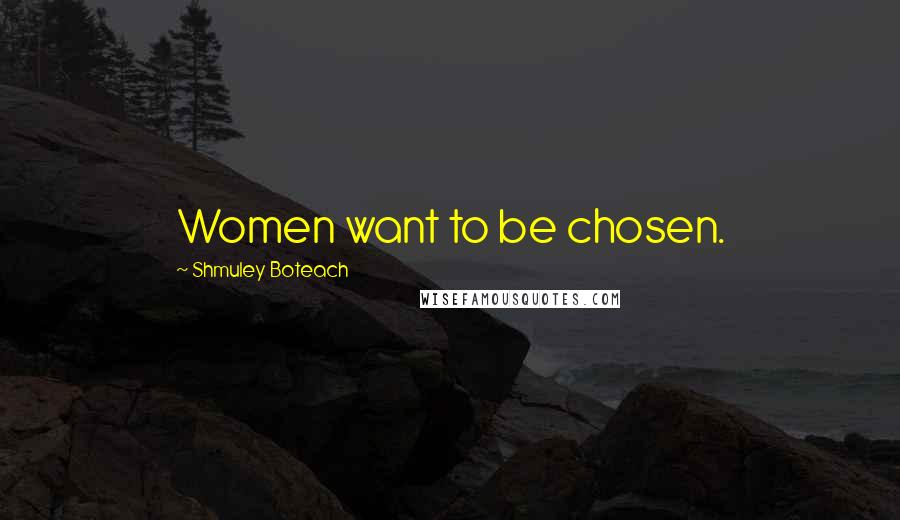 Shmuley Boteach Quotes: Women want to be chosen.