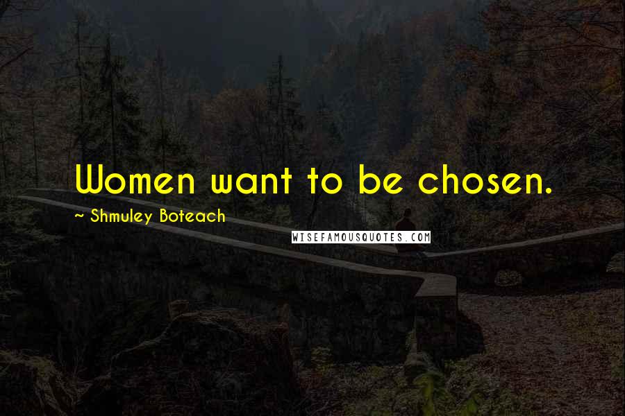 Shmuley Boteach Quotes: Women want to be chosen.