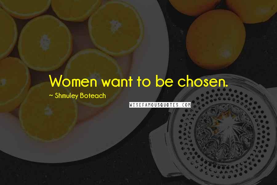 Shmuley Boteach Quotes: Women want to be chosen.